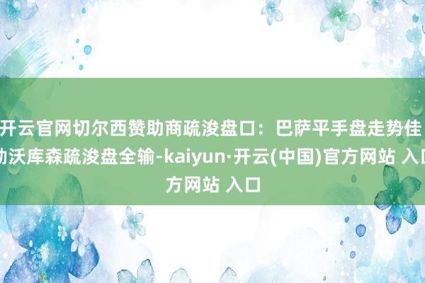 开云官网切尔西赞助商疏浚盘口：巴萨平手盘走势佳 勒沃库森疏浚盘全输-kaiyun·开云(中国)官方网站 入口