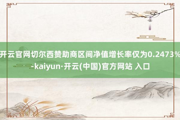 开云官网切尔西赞助商区间净值增长率仅为0.2473%-kaiyun·开云(中国)官方网站 入口