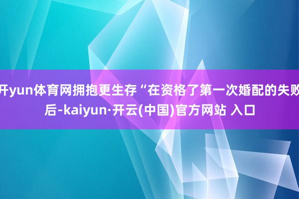 开yun体育网拥抱更生存“在资格了第一次婚配的失败后-kaiyun·开云(中国)官方网站 入口