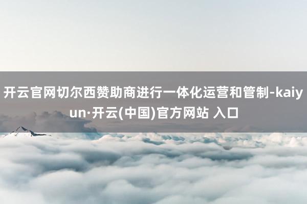 开云官网切尔西赞助商进行一体化运营和管制-kaiyun·开云(中国)官方网站 入口