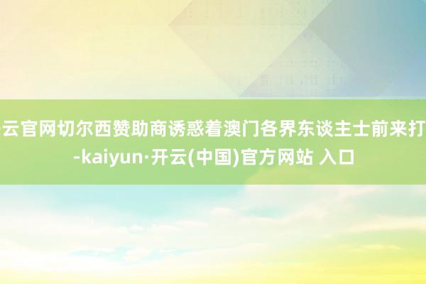 开云官网切尔西赞助商诱惑着澳门各界东谈主士前来打卡-kaiyun·开云(中国)官方网站 入口