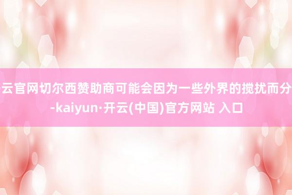 开云官网切尔西赞助商可能会因为一些外界的搅扰而分神-kaiyun·开云(中国)官方网站 入口