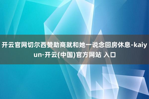 开云官网切尔西赞助商就和她一说念回房休息-kaiyun·开云(中国)官方网站 入口