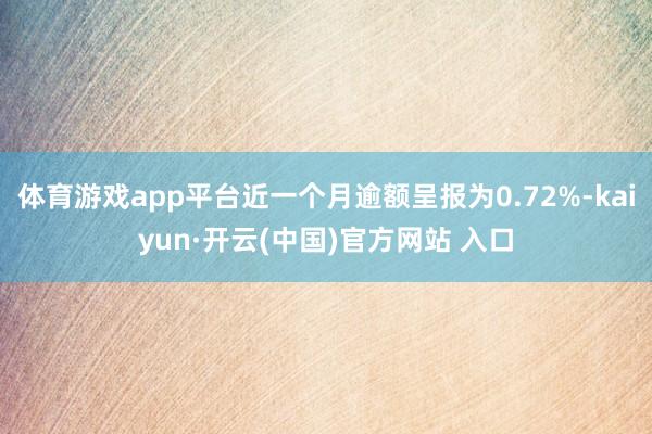 体育游戏app平台近一个月逾额呈报为0.72%-kaiyun·开云(中国)官方网站 入口