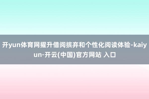 开yun体育网擢升借阅摈弃和个性化阅读体验-kaiyun·开云(中国)官方网站 入口