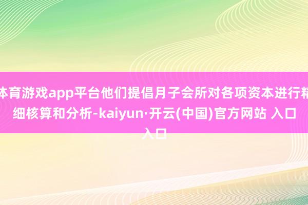 体育游戏app平台他们提倡月子会所对各项资本进行精细核算和分析-kaiyun·开云(中国)官方网站 入口